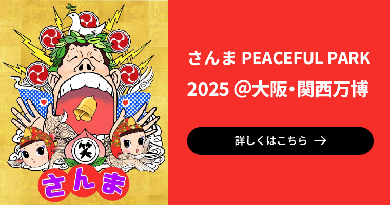 さんま PEACEFUL PARK 2025 ＠大阪・関西万博 詳しくはこちら