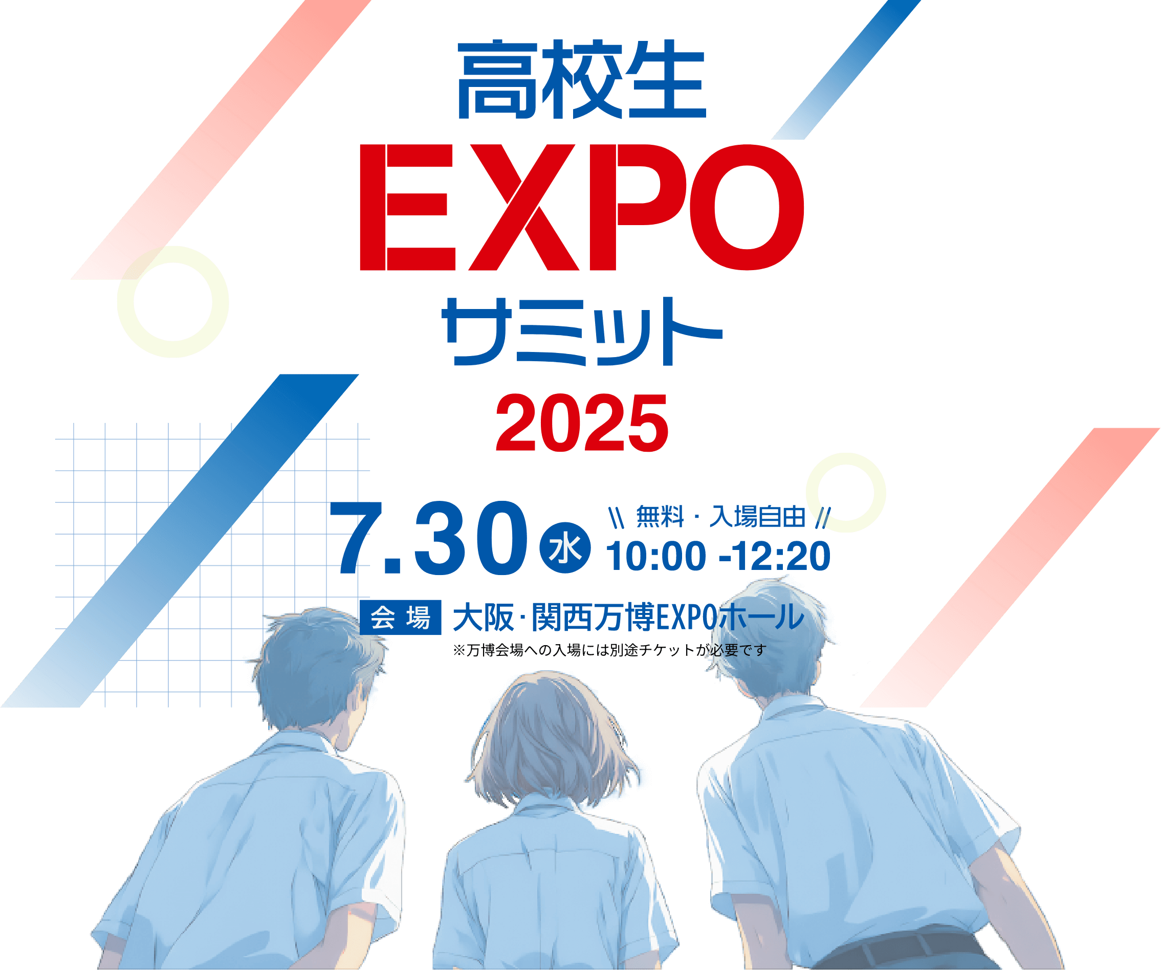 高校生EXPOサミット 2025 7月30日(水) 10時から12時20分 無料・入場自由 会場 大阪万博EXPOホール ※万博会場への入場には別途チケットが必要です